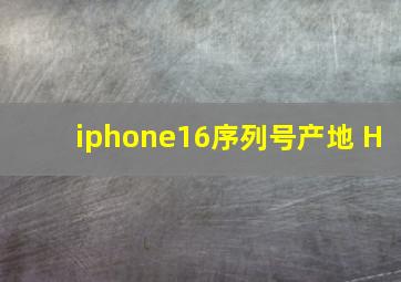 iphone16序列号产地 H